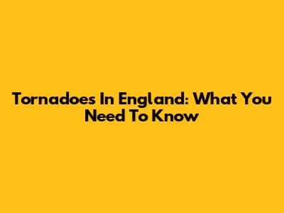 Tornadoes In England: What You Need To Know