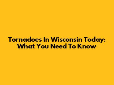 Tornadoes In Wisconsin Today: What You Need To Know