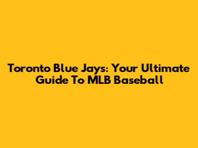 Toronto Blue Jays: Your Ultimate Guide To MLB Baseball