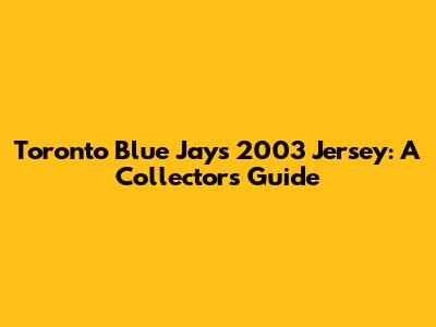 Toronto Blue Jays 2003 Jersey: A Collector's Guide