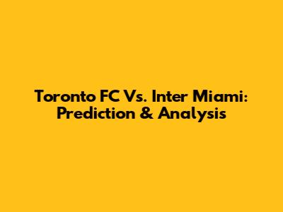 Toronto FC Vs. Inter Miami: Prediction & Analysis
