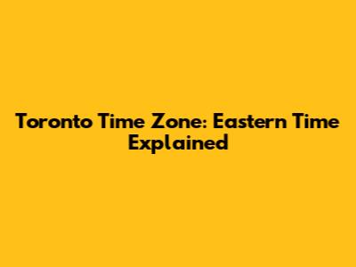 Toronto Time Zone: Eastern Time Explained
