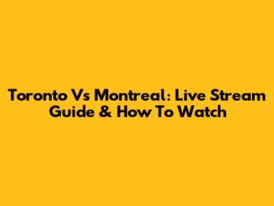 Toronto Vs Montreal: Live Stream Guide & How To Watch