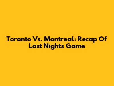 Toronto Vs. Montreal: Recap Of Last Night's Game