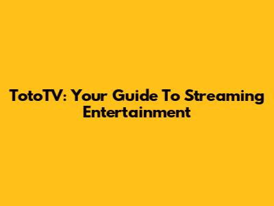 TotoTV: Your Guide To Streaming Entertainment