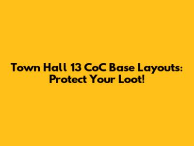 Town Hall 13 CoC Base Layouts: Protect Your Loot!