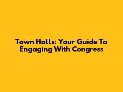 Town Halls: Your Guide To Engaging With Congress