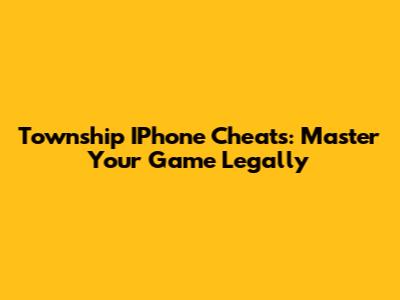 Township IPhone Cheats: Master Your Game Legally