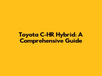 Toyota C-HR Hybrid: A Comprehensive Guide