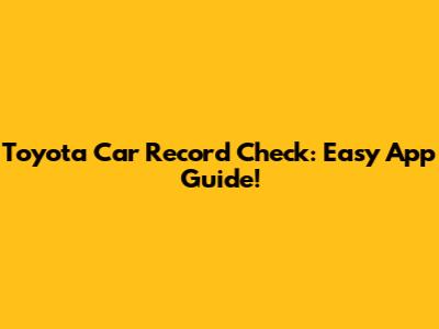 Toyota Car Record Check: Easy App Guide!