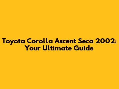 Toyota Corolla Ascent Seca 2002: Your Ultimate Guide