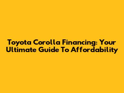 Toyota Corolla Financing: Your Ultimate Guide To Affordability