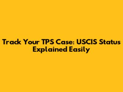 Track Your TPS Case: USCIS Status Explained Easily