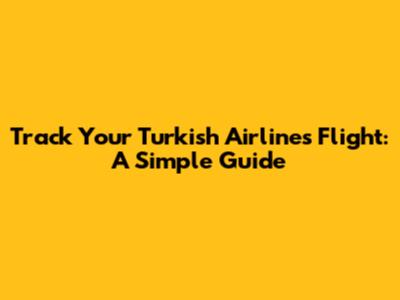Track Your Turkish Airlines Flight: A Simple Guide