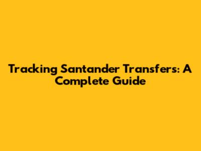 Tracking Santander Transfers: A Complete Guide