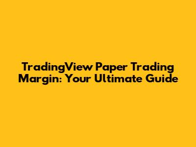 TradingView Paper Trading Margin: Your Ultimate Guide
