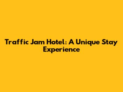 Traffic Jam Hotel: A Unique Stay Experience