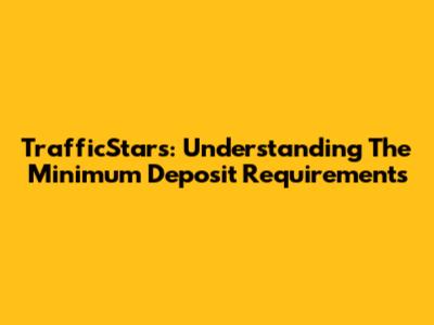 TrafficStars: Understanding The Minimum Deposit Requirements