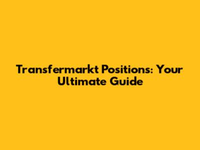 Transfermarkt Positions: Your Ultimate Guide