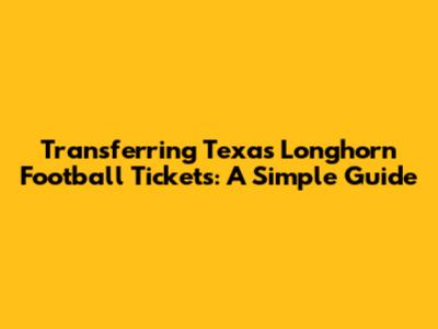 Transferring Texas Longhorn Football Tickets: A Simple Guide