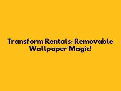 Transform Rentals: Removable Wallpaper Magic!