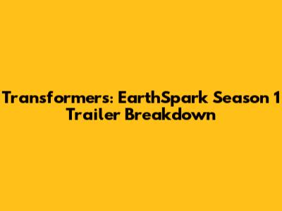 Transformers: EarthSpark Season 1 Trailer Breakdown
