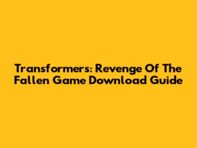 Transformers: Revenge Of The Fallen Game Download Guide