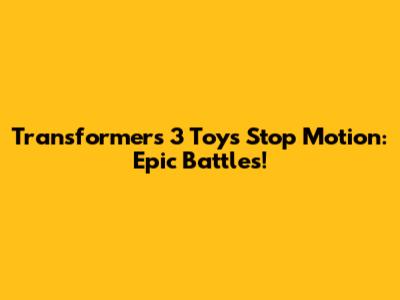 Transformers 3 Toys Stop Motion: Epic Battles!