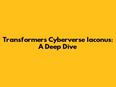 Transformers Cyberverse Iaconus: A Deep Dive