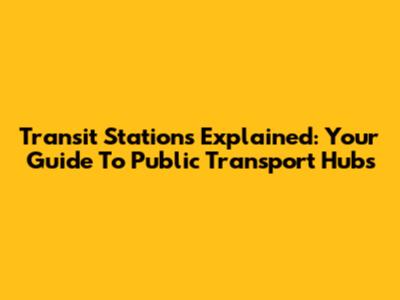 Transit Stations Explained: Your Guide To Public Transport Hubs