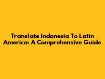 Translate Indonesia To Latin America: A Comprehensive Guide