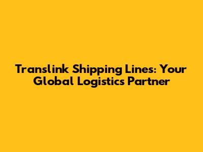 Translink Shipping Lines: Your Global Logistics Partner