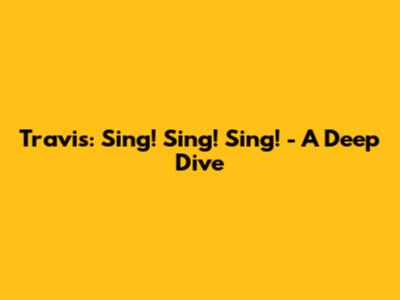 Travis: Sing! Sing! Sing! - A Deep Dive
