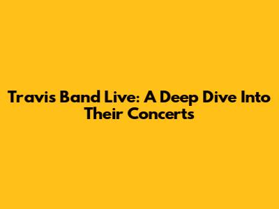 Travis Band Live: A Deep Dive Into Their Concerts