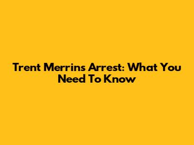 Trent Merrin's Arrest: What You Need To Know