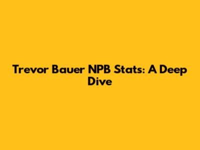 Trevor Bauer NPB Stats: A Deep Dive