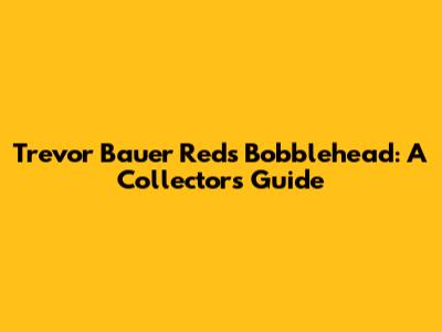 Trevor Bauer Reds Bobblehead: A Collector's Guide