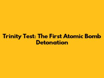Trinity Test: The First Atomic Bomb Detonation