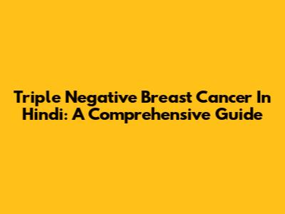 Triple Negative Breast Cancer In Hindi: A Comprehensive Guide