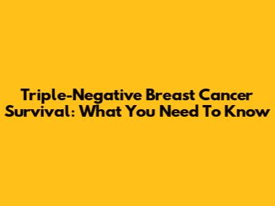 Triple-Negative Breast Cancer Survival: What You Need To Know