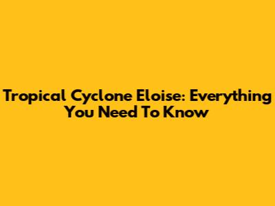Tropical Cyclone Eloise: Everything You Need To Know
