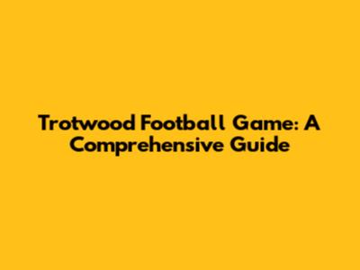 Trotwood Football Game: A Comprehensive Guide