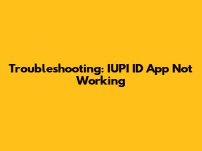 Troubleshooting: IUPI ID App Not Working