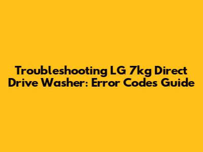 Troubleshooting LG 7kg Direct Drive Washer: Error Codes Guide