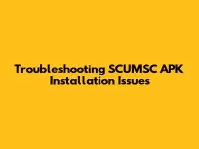 Troubleshooting SCUMSC APK Installation Issues