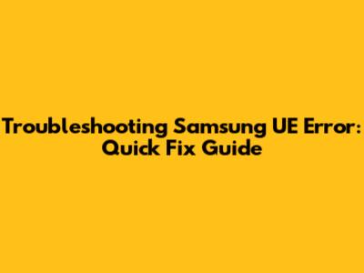 Troubleshooting Samsung UE Error: Quick Fix Guide