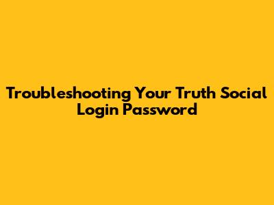Troubleshooting Your Truth Social Login Password