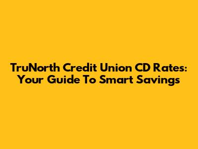 TruNorth Credit Union CD Rates: Your Guide To Smart Savings