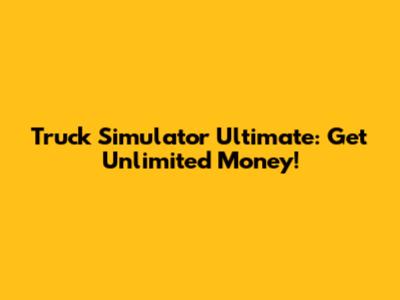 Truck Simulator Ultimate: Get Unlimited Money!