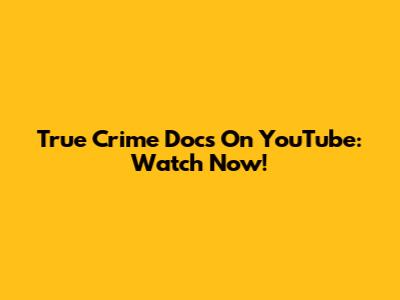 True Crime Docs On YouTube: Watch Now!